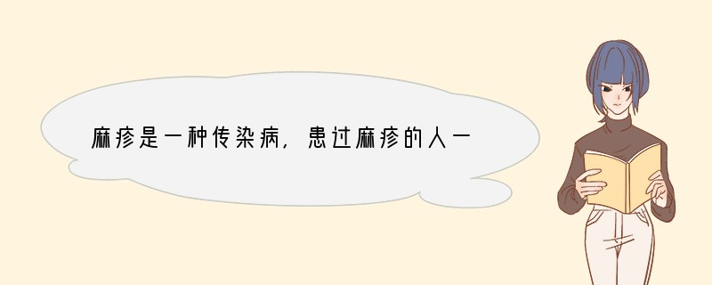 麻疹是一种传染病，患过麻疹的人一般终身不会患麻疹，其获得的这种免疫（　　）A．是生来
